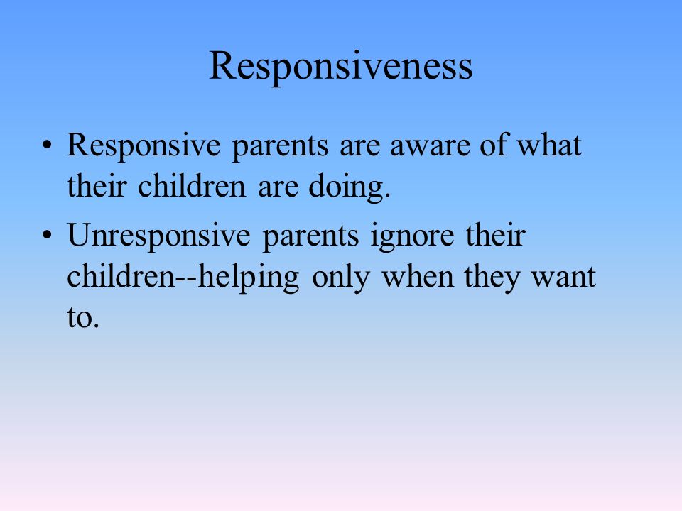 Responsiveness Responsive parents are aware of what their children are doing.