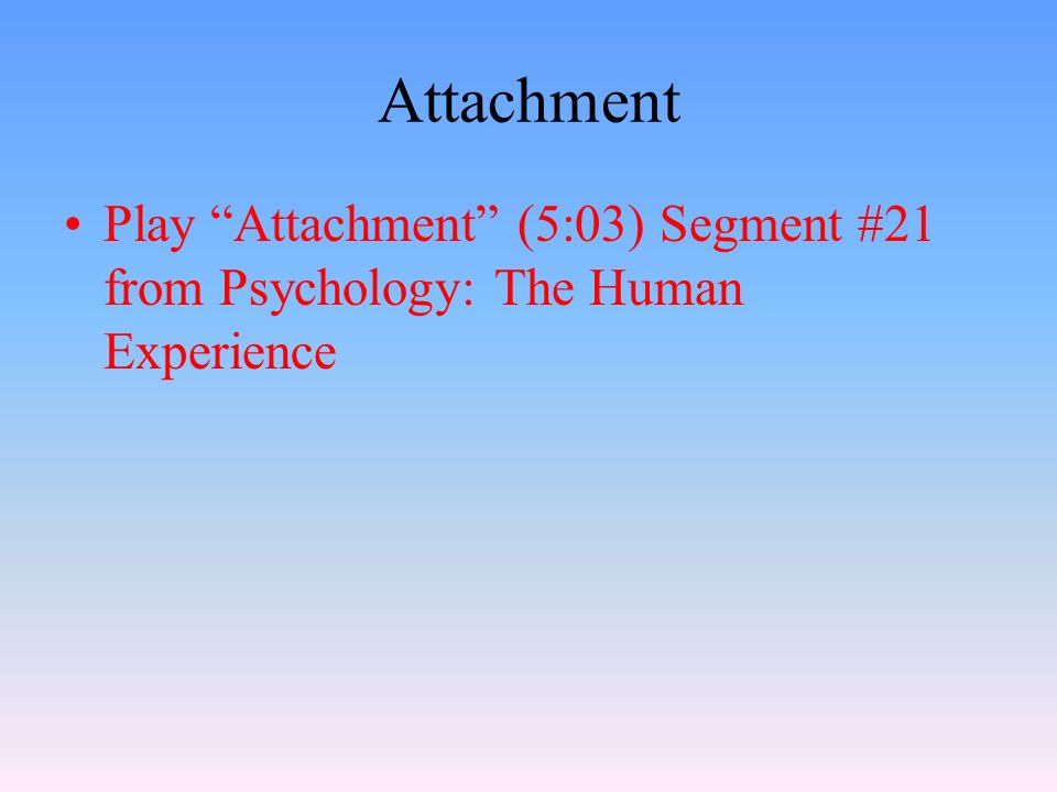 Attachment Play Attachment (5:03) Segment #21 from Psychology: The Human Experience