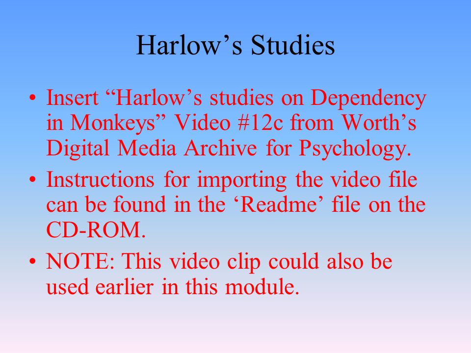 Harlow’s Studies Insert Harlow’s studies on Dependency in Monkeys Video #12c from Worth’s Digital Media Archive for Psychology.