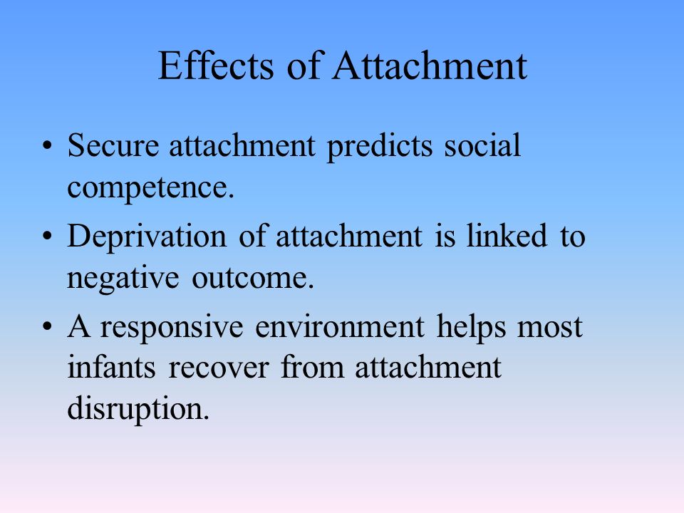 Effects of Attachment Secure attachment predicts social competence.