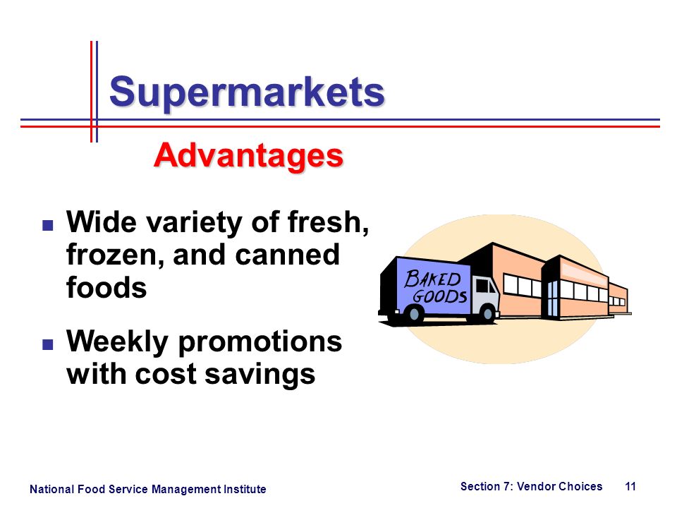 National Food Service Management Institute Section 7: Vendor Choices 11 Wide variety of fresh, frozen, and canned foods Weekly promotions with cost savings Supermarkets Advantages