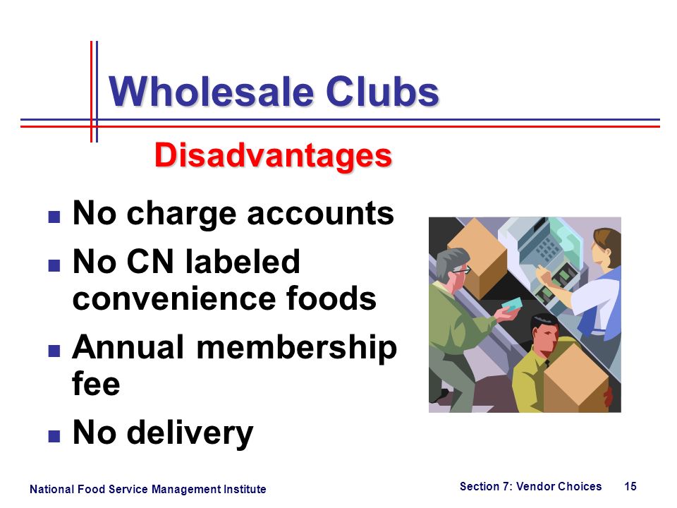 National Food Service Management Institute Section 7: Vendor Choices 15 Wholesale Clubs No charge accounts No CN labeled convenience foods Annual membership fee No delivery Disadvantages