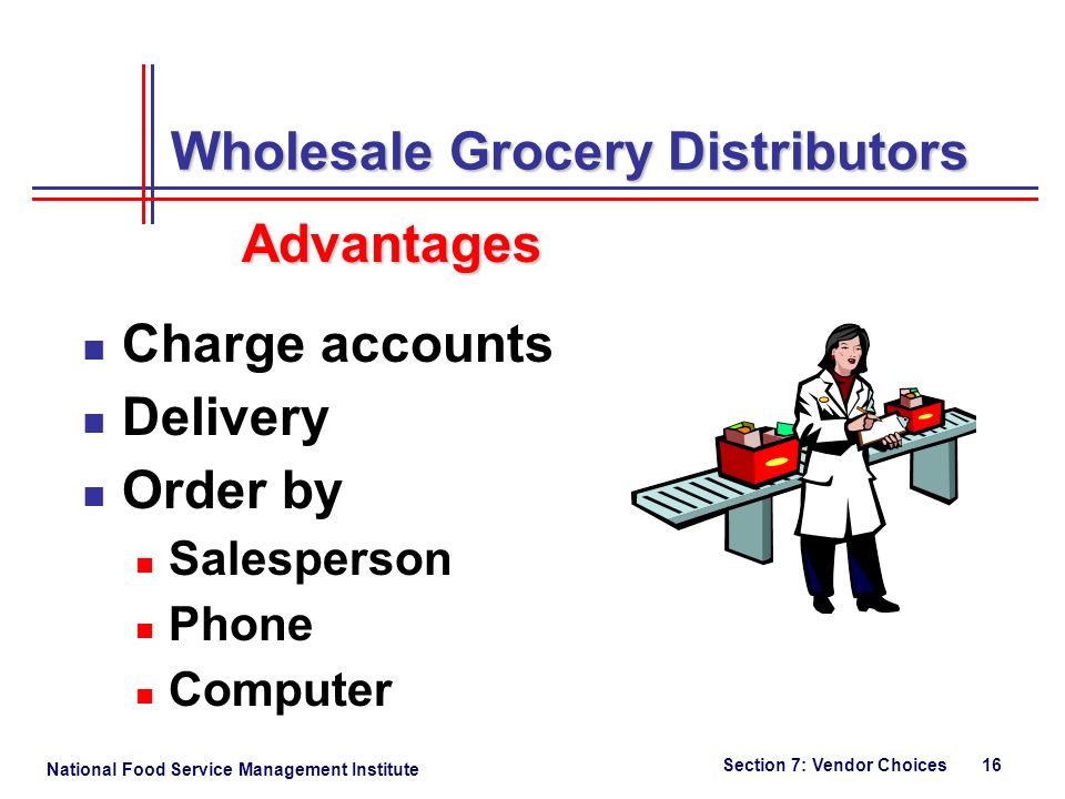 National Food Service Management Institute Section 7: Vendor Choices 16 Charge accounts Delivery Order by Salesperson Phone Computer Wholesale Grocery Distributors Advantages