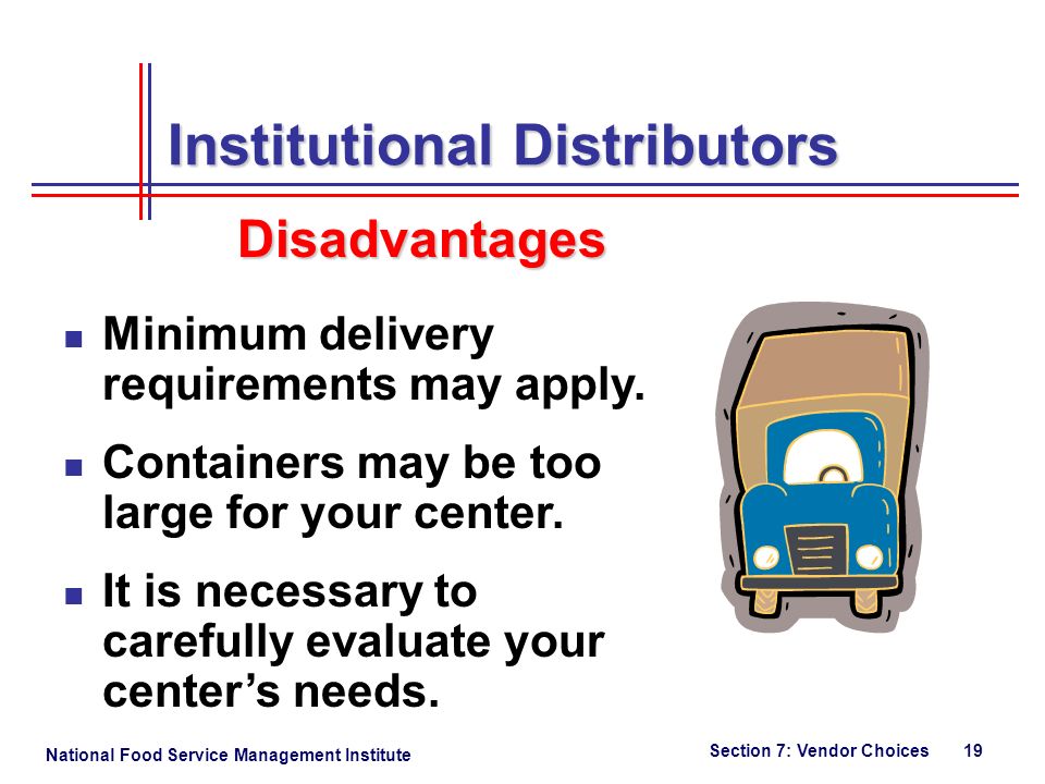 National Food Service Management Institute Section 7: Vendor Choices 19 Institutional Distributors Minimum delivery requirements may apply.