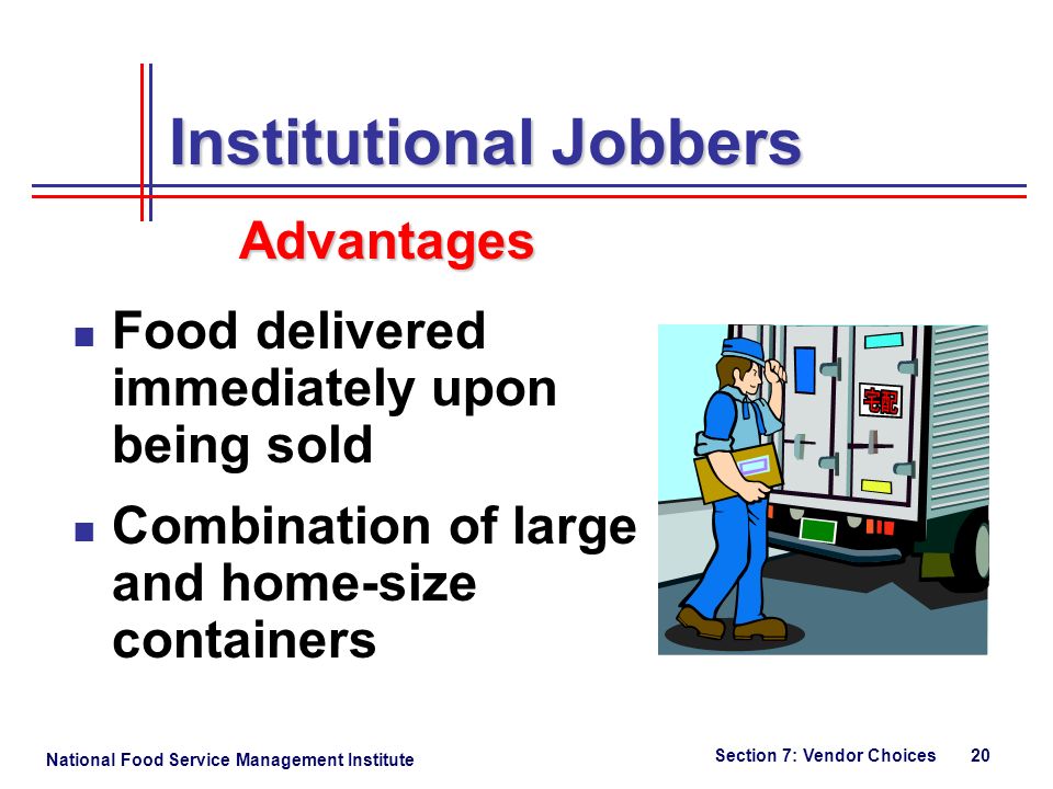 National Food Service Management Institute Section 7: Vendor Choices 20 Food delivered immediately upon being sold Combination of large and home-size containers Institutional Jobbers Advantages