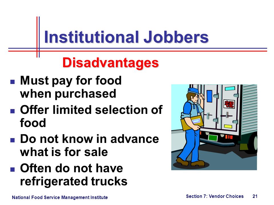 National Food Service Management Institute Section 7: Vendor Choices 21 Institutional Jobbers Must pay for food when purchased Offer limited selection of food Do not know in advance what is for sale Often do not have refrigerated trucks Disadvantages