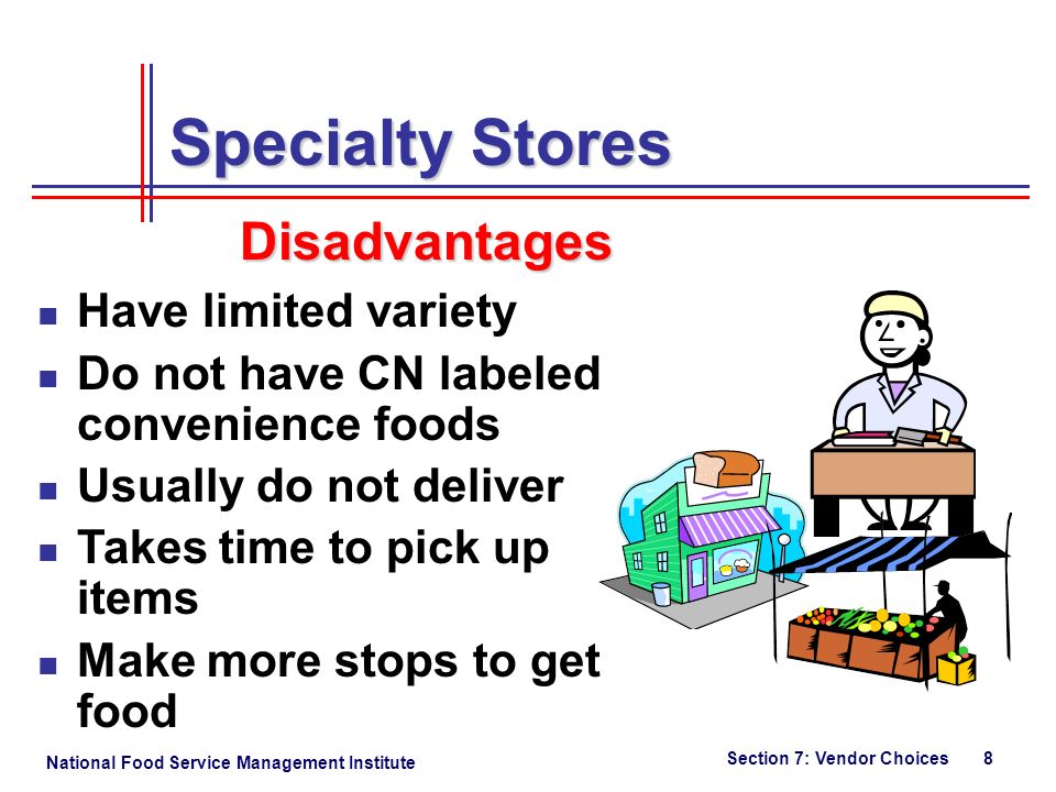 National Food Service Management Institute Section 7: Vendor Choices 8 Specialty Stores Have limited variety Do not have CN labeled convenience foods Usually do not deliver Takes time to pick up items Make more stops to get food Disadvantages