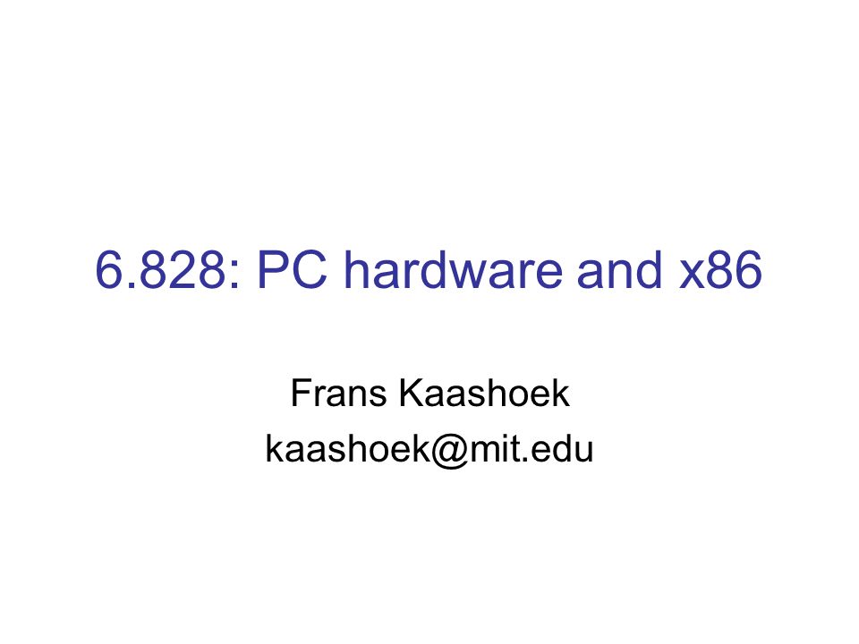 6.828: PC hardware and x86 Frans Kaashoek