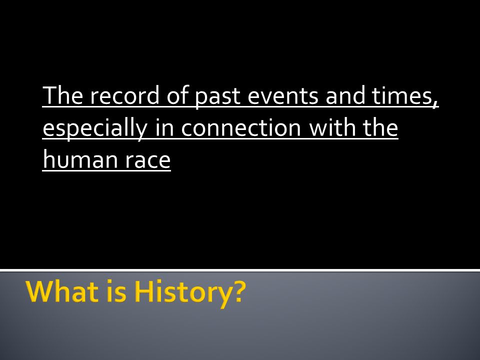 The record of past events and times, especially in connection with the human race