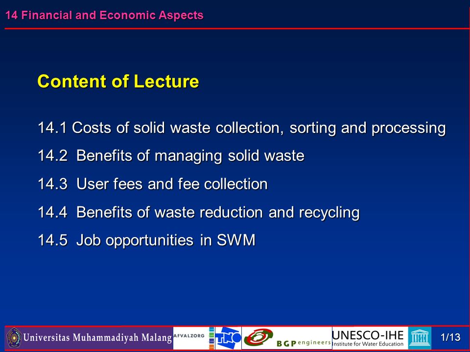 14 Financial and Economic Aspects 1/13 Content of Lecture 14.1 Costs of solid waste collection, sorting and processing 14.2 Benefits of managing solid waste 14.3 User fees and fee collection 14.4 Benefits of waste reduction and recycling 14.5 Job opportunities in SWM