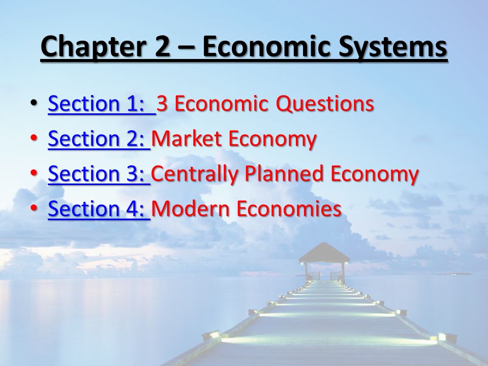 Chapter 2 – Economic Systems Section 1: 3 Economic Questions Section 1: 3 Economic Questions Section 1: Section 1: Section 2: Market Economy Section 2: Market Economy Section 2: Section 2: Section 3: Centrally Planned Economy Section 3: Centrally Planned Economy Section 3: Section 3: Section 4: Modern Economies Section 4: Modern Economies Section 4: Section 4: