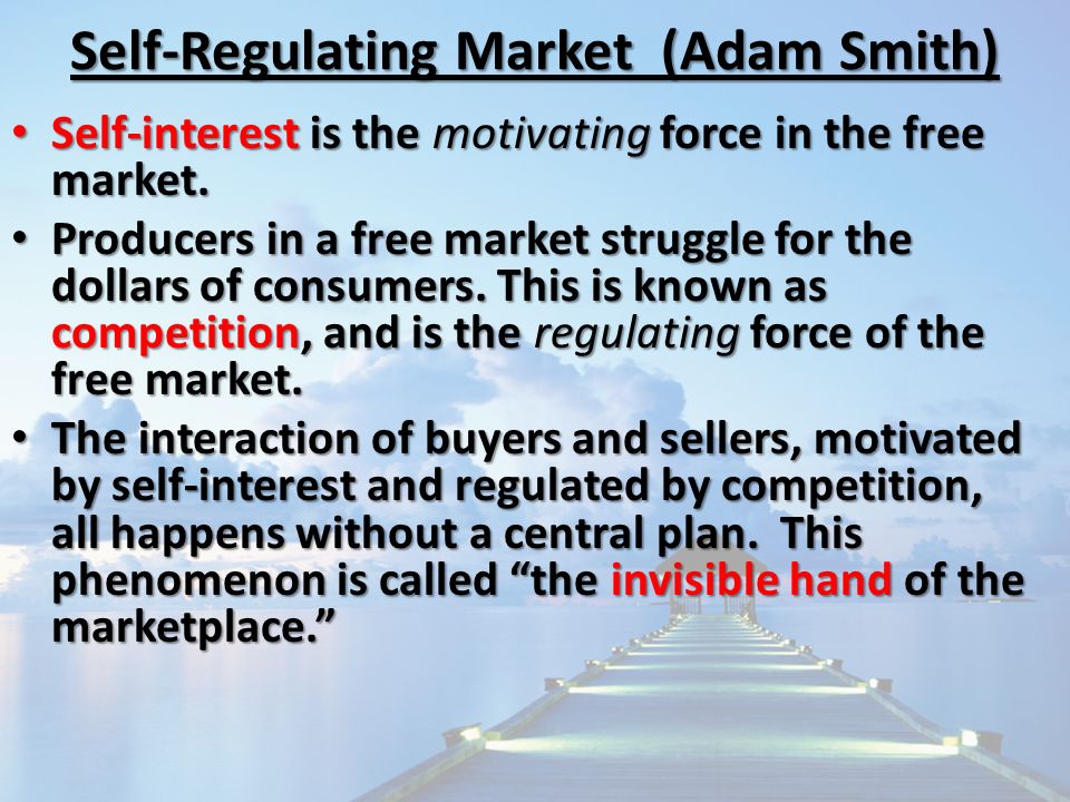 Self-Regulating Market (Adam Smith) Self-interest is the motivating force in the free market.