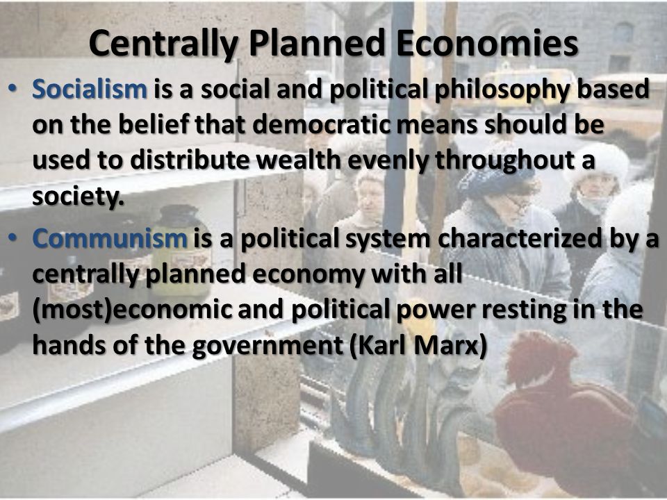 Centrally Planned Economies Socialism is a social and political philosophy based on the belief that democratic means should be used to distribute wealth evenly throughout a society.