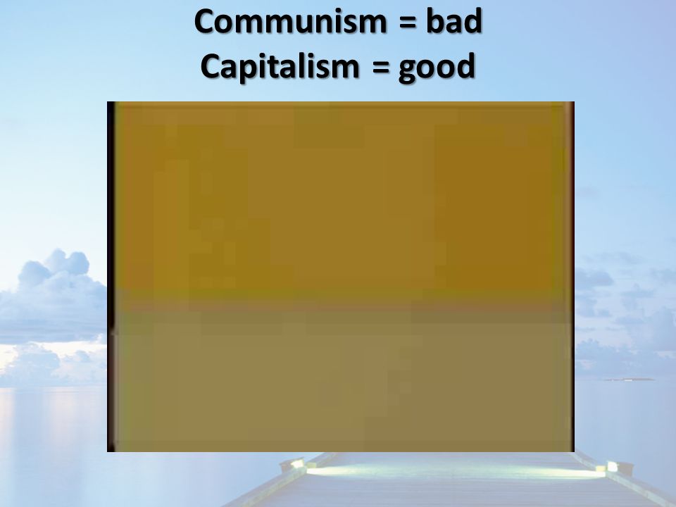 Communism = bad Capitalism = good