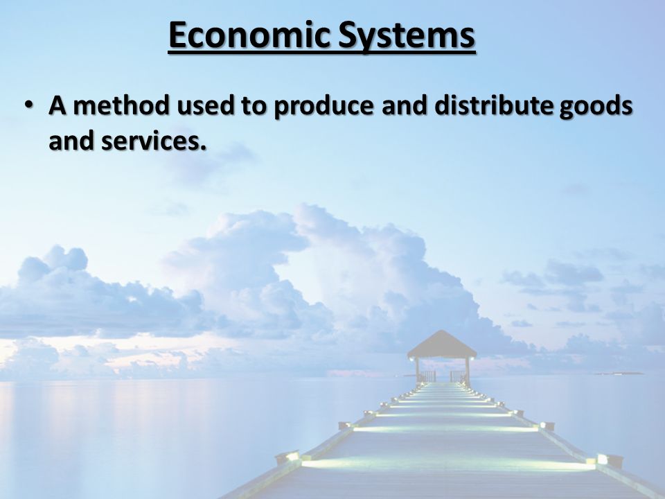Economic Systems A method used to produce and distribute goods and services.