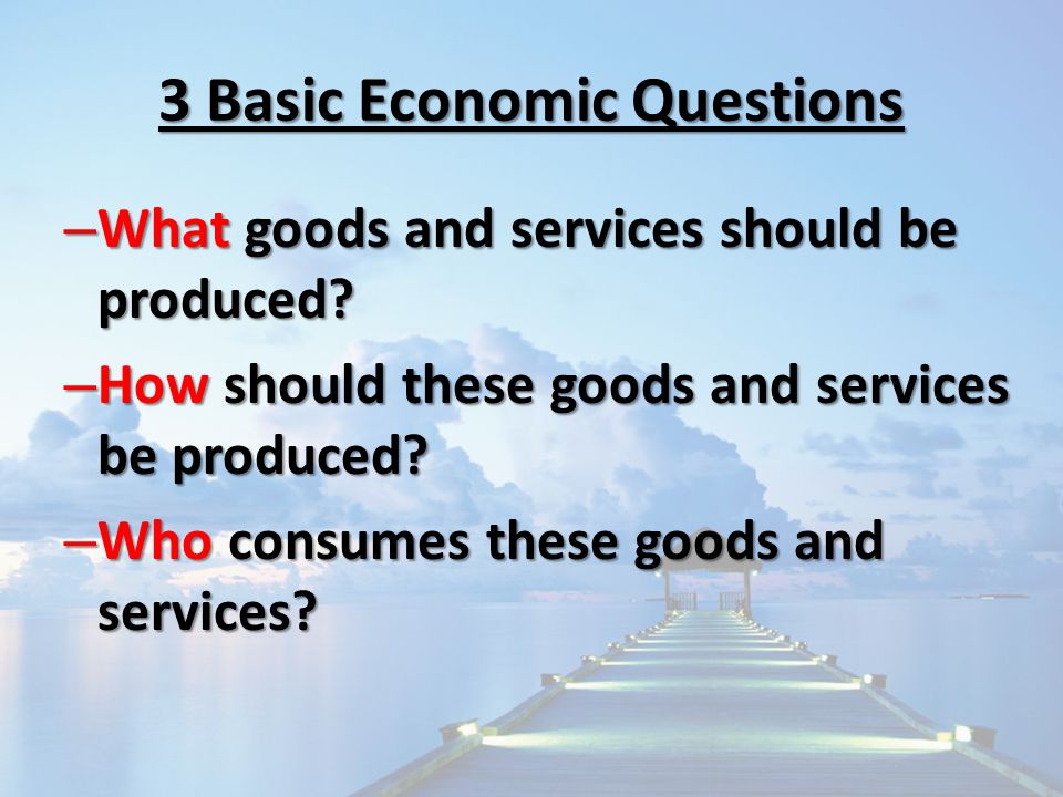 – What goods and services should be produced. – How should these goods and services be produced.