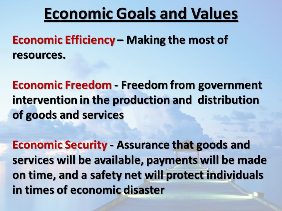 Economic Goals and Values Economic Efficiency – Making the most of resources.