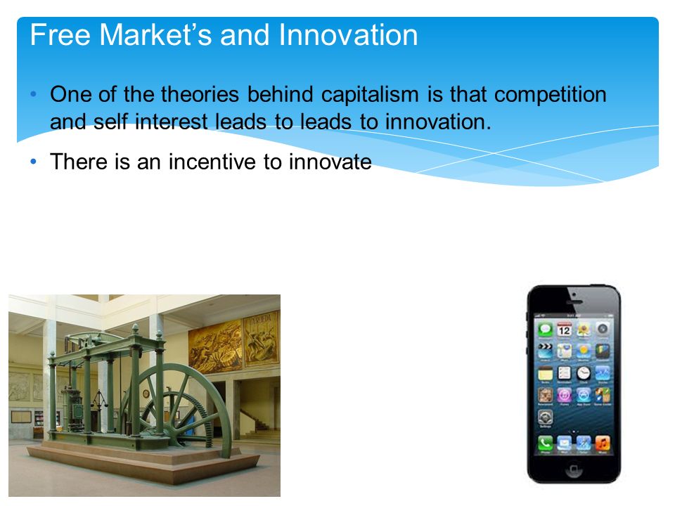 Free Market’s and Innovation One of the theories behind capitalism is that competition and self interest leads to leads to innovation.