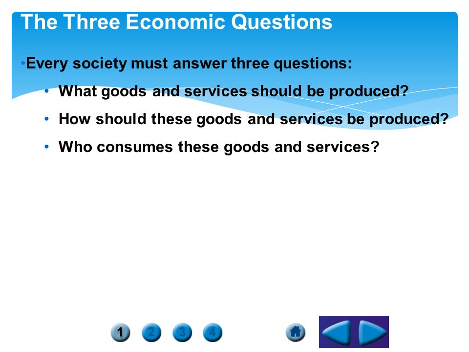 The Three Economic Questions Every society must answer three questions: What goods and services should be produced.