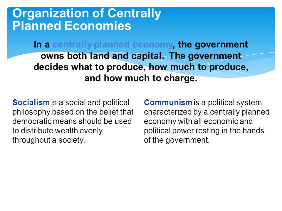 Organization of Centrally Planned Economies In a centrally planned economy, the government owns both land and capital.
