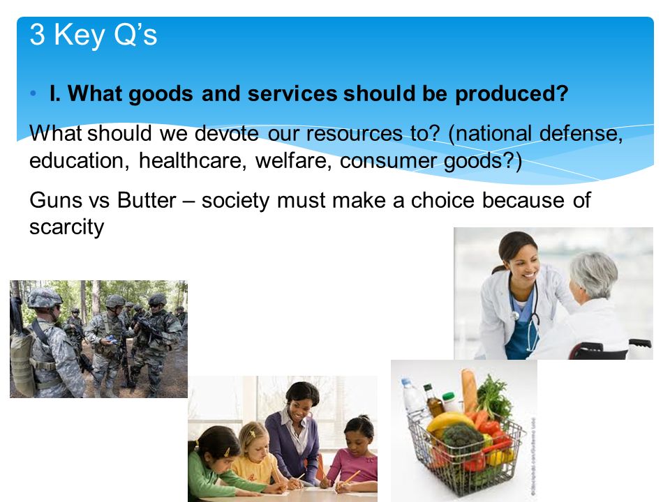 3 Key Q’s I. What goods and services should be produced.