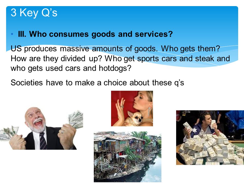 3 Key Q’s III. Who consumes goods and services. US produces massive amounts of goods.