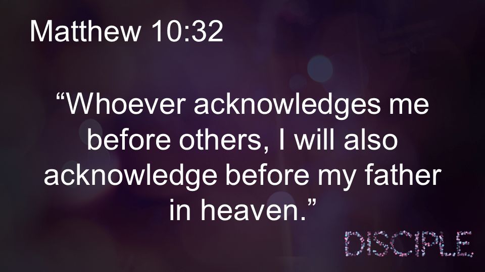 Matthew 10:32 Whoever acknowledges me before others, I will also acknowledge before my father in heaven.
