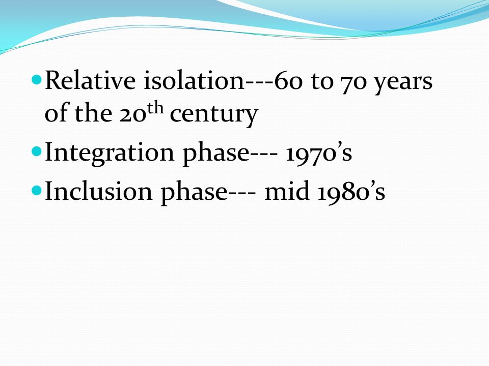 Relative isolation---60 to 70 years of the 20 th century Integration phase ’s Inclusion phase--- mid 1980’s