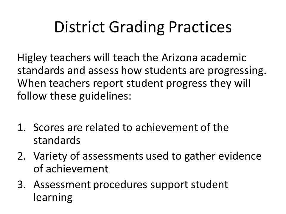 District Grading Practices Higley teachers will teach the Arizona academic standards and assess how students are progressing.