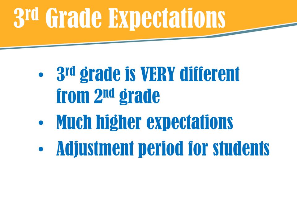 3 rd Grade Expectations 3 rd grade is VERY different from 2 nd grade Much higher expectations Adjustment period for students