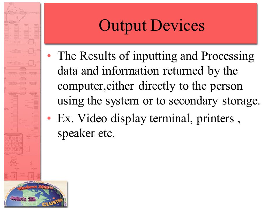 Output Devices The Results of inputting and Processing data and information returned by the computer,either directly to the person using the system or to secondary storage.