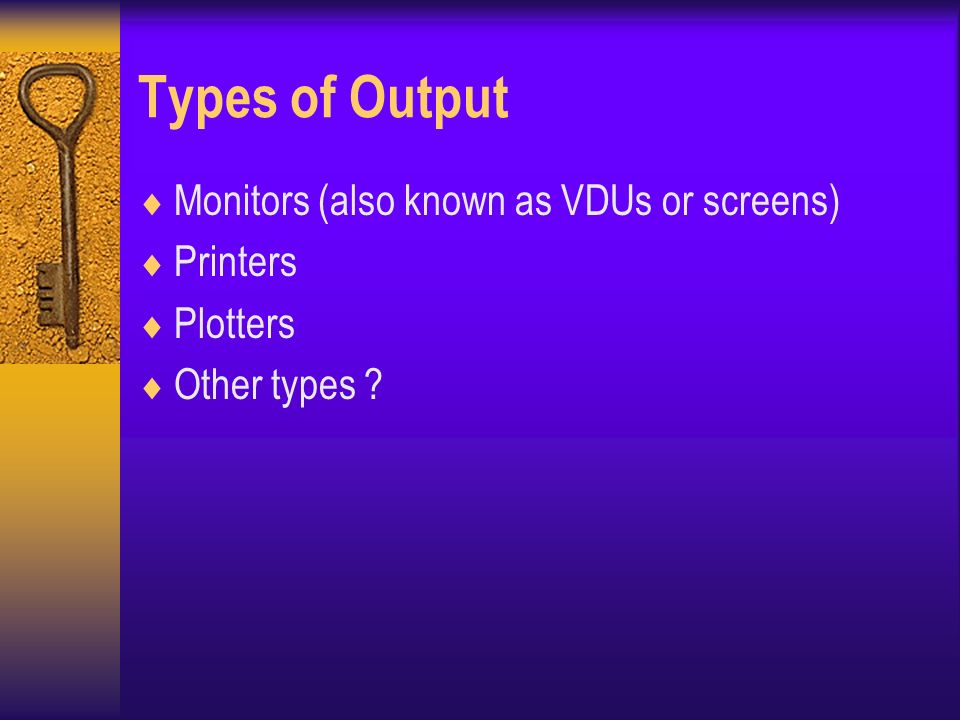 Types of Output  Monitors (also known as VDUs or screens)  Printers  Plotters  Other types