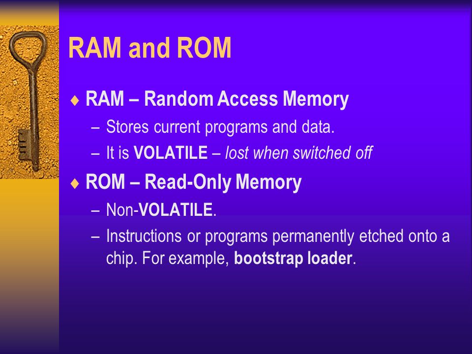RAM and ROM  RAM – Random Access Memory –Stores current programs and data.