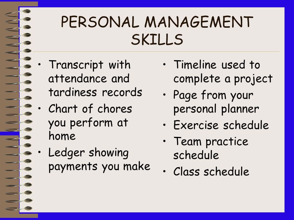 PERSONAL MANAGEMENT SKILLS They need people: –Who show up for work everyday and be on time –Who are responsible –Demonstrate flexibility –Show initiative –Have career plans