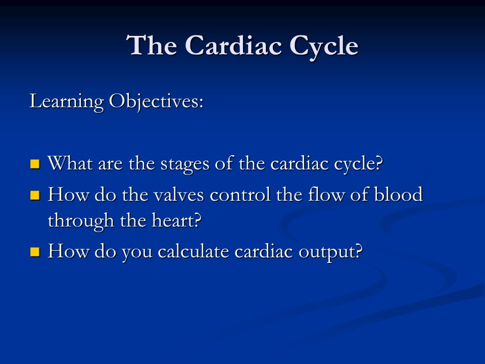 The Cardiac Cycle Learning Objectives: What are the stages of the cardiac cycle.