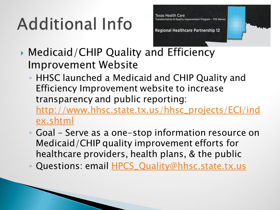  Medicaid/CHIP Quality and Efficiency Improvement Website ◦ HHSC launched a Medicaid and CHIP Quality and Efficiency Improvement website to increase transparency and public reporting:   ex.shtml   ex.shtml ◦ Goal – Serve as a one-stop information resource on Medicaid/CHIP quality improvement efforts for healthcare providers, health plans, & the public ◦ Questions: