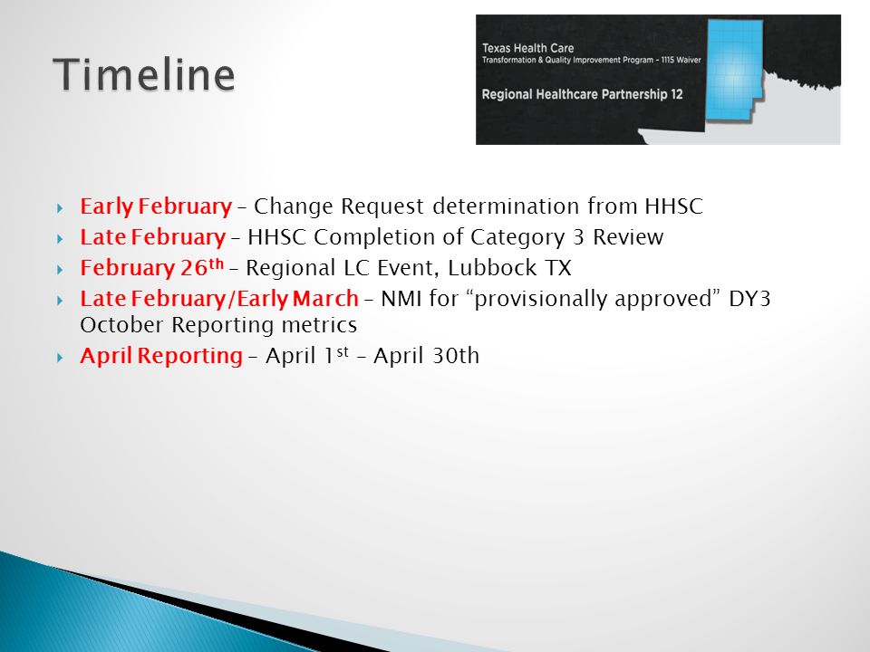  Early February – Change Request determination from HHSC  Late February – HHSC Completion of Category 3 Review  February 26 th – Regional LC Event, Lubbock TX  Late February/Early March – NMI for provisionally approved DY3 October Reporting metrics  April Reporting – April 1 st – April 30th