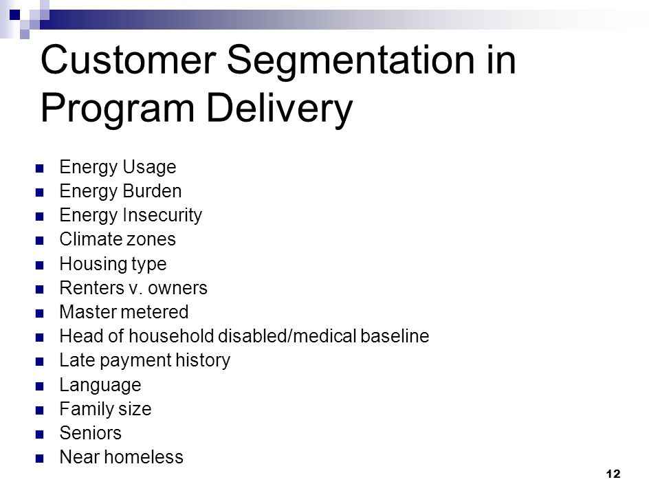 12 Customer Segmentation in Program Delivery Energy Usage Energy Burden Energy Insecurity Climate zones Housing type Renters v.