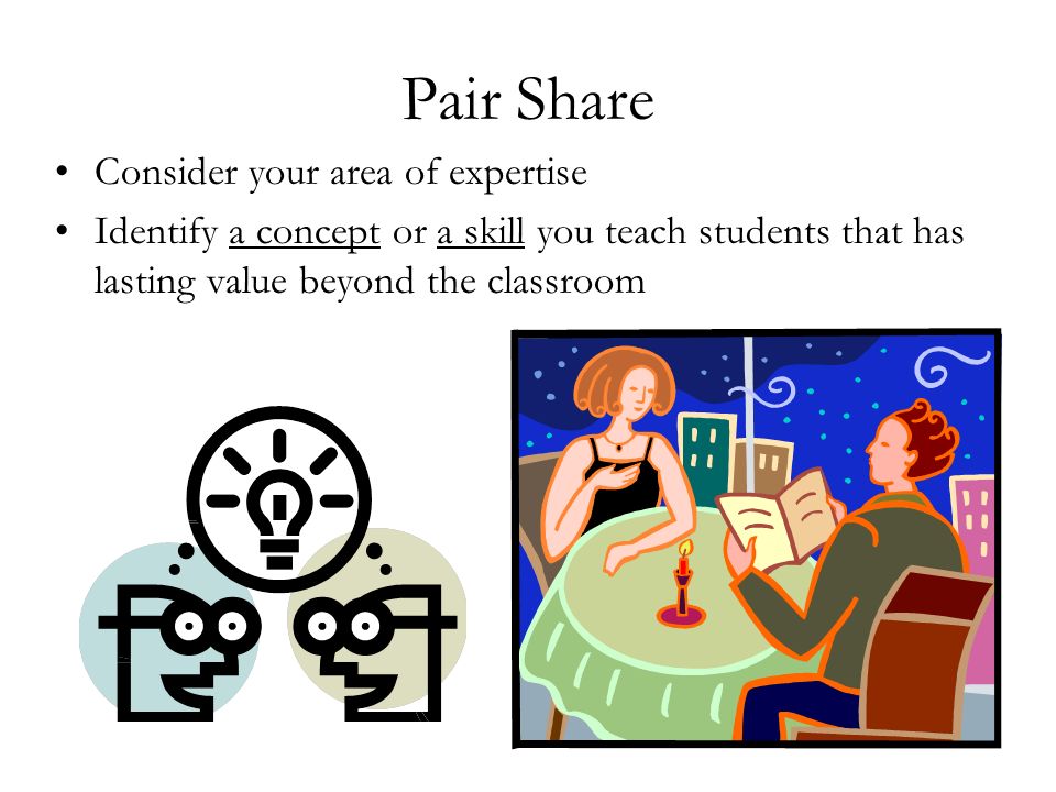 Pair Share Consider your area of expertise Identify a concept or a skill you teach students that has lasting value beyond the classroom