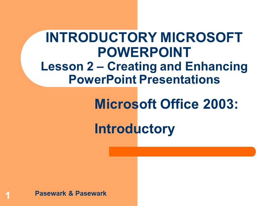Pasewark & Pasewark Microsoft Office 2003: Introductory 1 INTRODUCTORY MICROSOFT POWERPOINT Lesson 2 – Creating and Enhancing PowerPoint Presentations