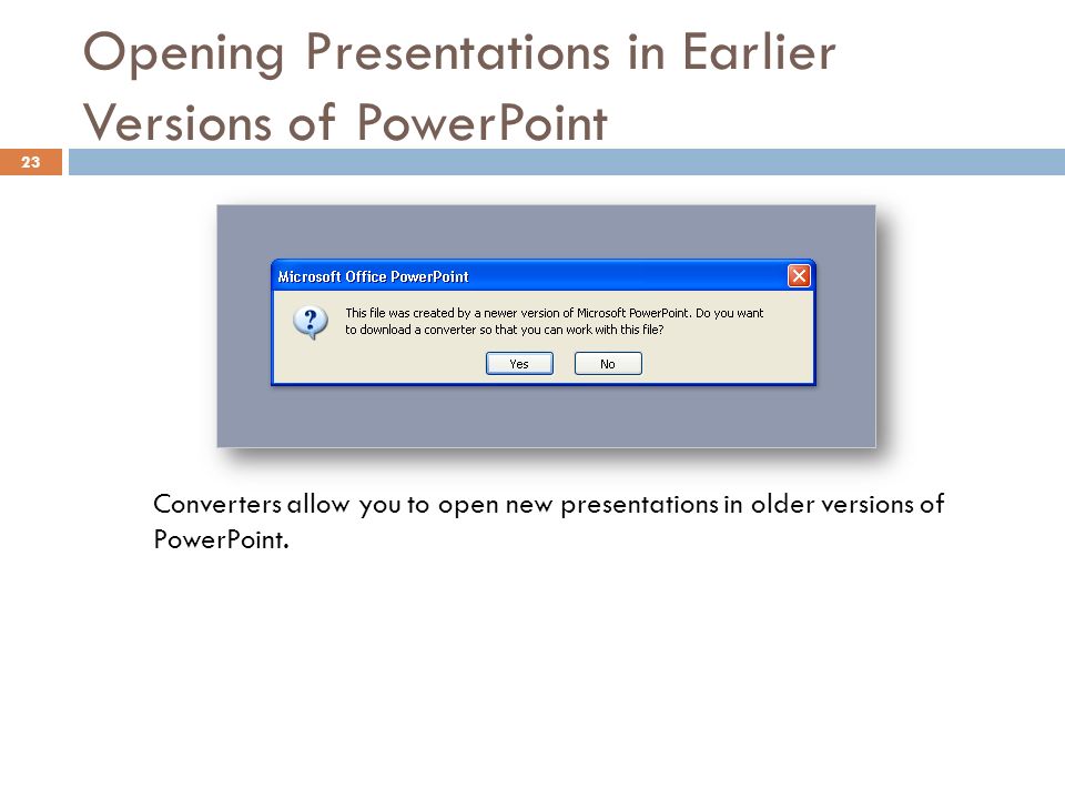 Opening Presentations in Earlier Versions of PowerPoint 23 Converters allow you to open new presentations in older versions of PowerPoint.