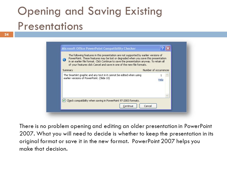 Opening and Saving Existing Presentations 24 There is no problem opening and editing an older presentation in PowerPoint 2007.