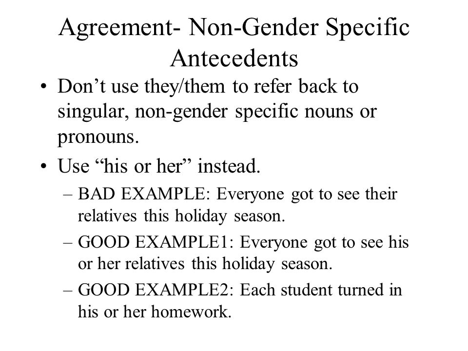 Agreement- Non-Gender Specific Antecedents Don’t use they/them to refer back to singular, non-gender specific nouns or pronouns.