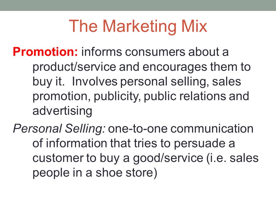 The Marketing Mix Promotion: informs consumers about a product/service and encourages them to buy it.