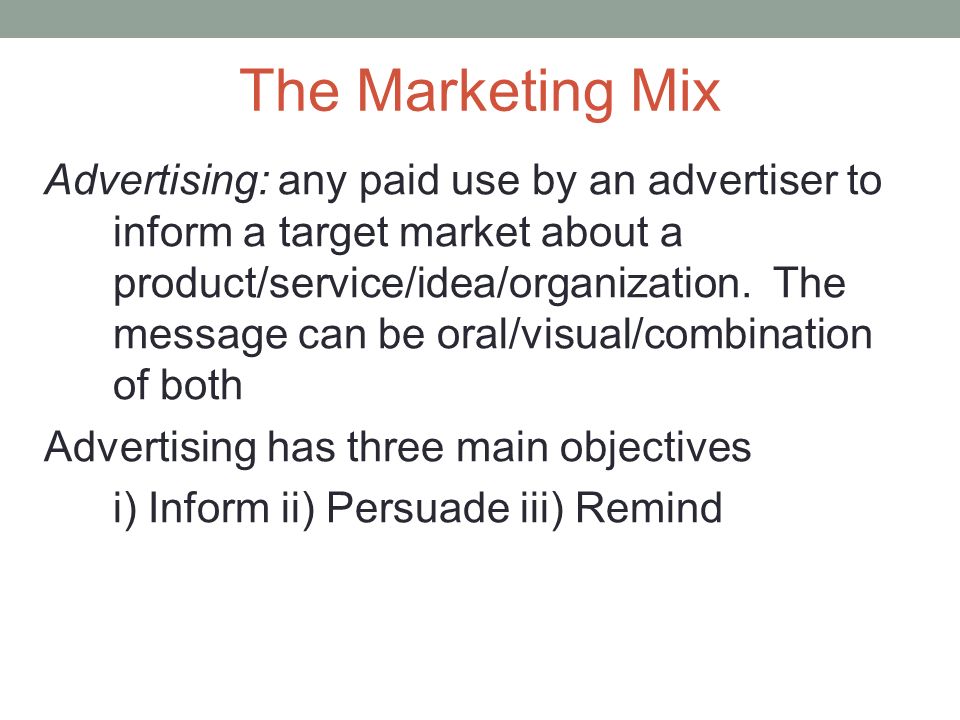 The Marketing Mix Advertising: any paid use by an advertiser to inform a target market about a product/service/idea/organization.