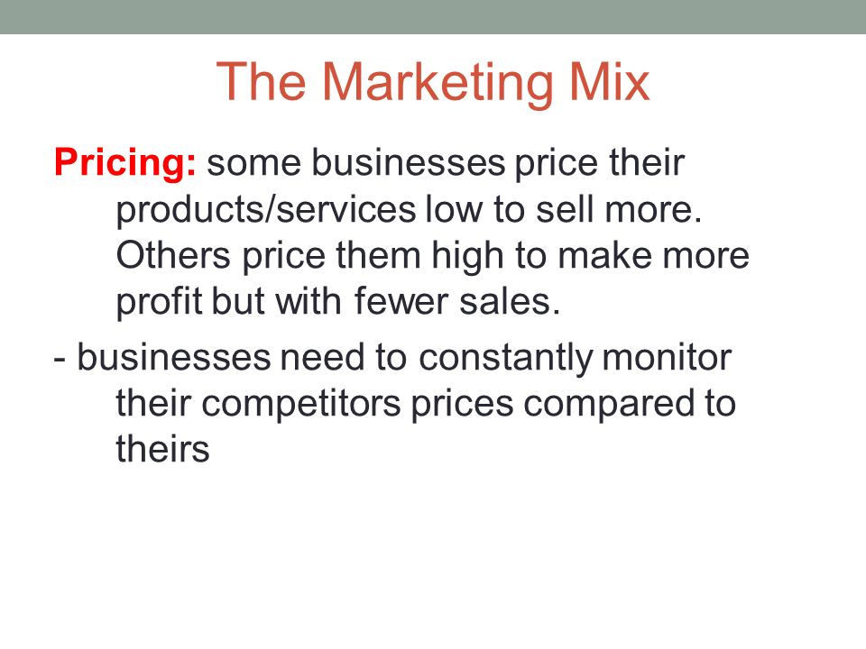 The Marketing Mix Pricing: some businesses price their products/services low to sell more.