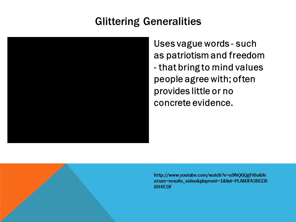 Glittering Generalities Uses vague words - such as patriotism and freedom - that bring to mind values people agree with; often provides little or no concrete evidence.