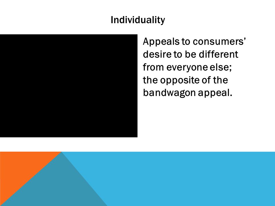 Individuality Appeals to consumers’ desire to be different from everyone else; the opposite of the bandwagon appeal.