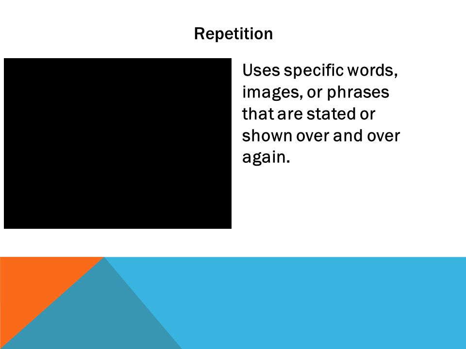 Repetition Uses specific words, images, or phrases that are stated or shown over and over again.