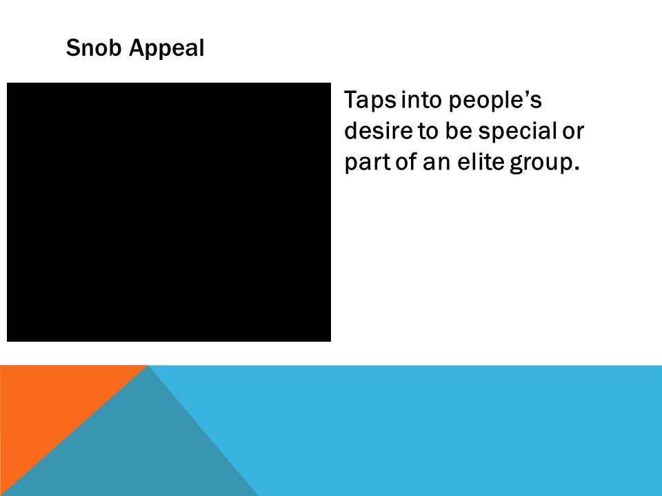 Snob Appeal Taps into people’s desire to be special or part of an elite group.